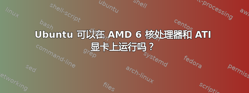 Ubuntu 可以在 AMD 6 核处理器和 ATI 显卡上运行吗？