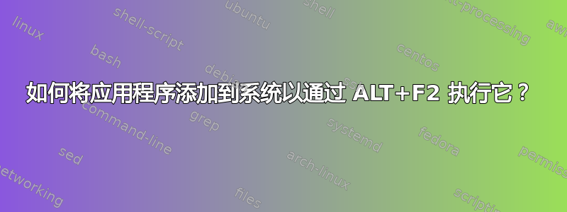 如何将应用程序添加到系统以通过 ALT+F2 执行它？