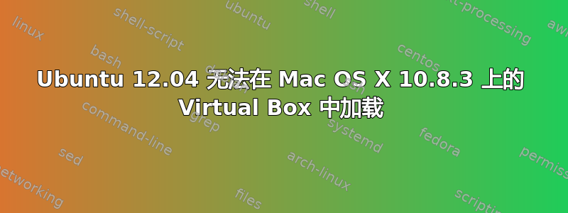 Ubuntu 12.04 无法在 Mac OS X 10.8.3 上的 Virtual Box 中加载