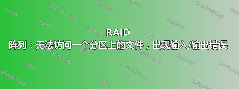 RAID 阵列：无法访问一个分区上的文件，出现输入/输出错误