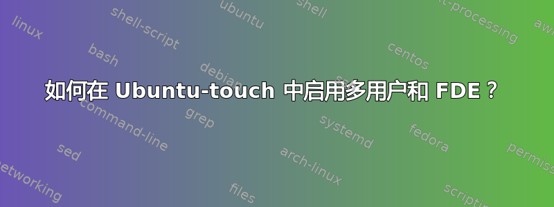 如何在 Ubuntu-touch 中启用多用户和 FDE？