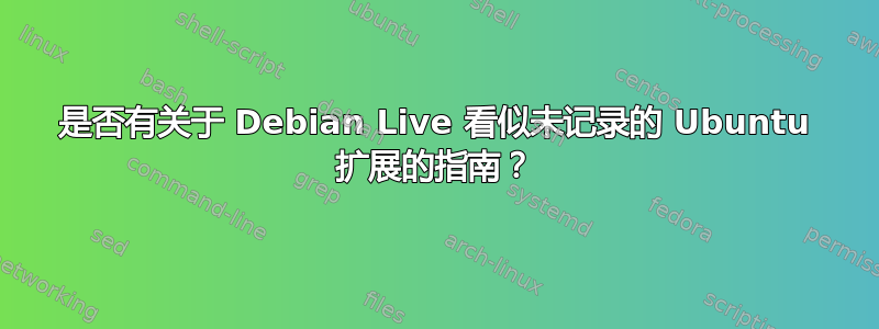 是否有关于 Debian Live 看似未记录的 Ubuntu 扩展的指南？