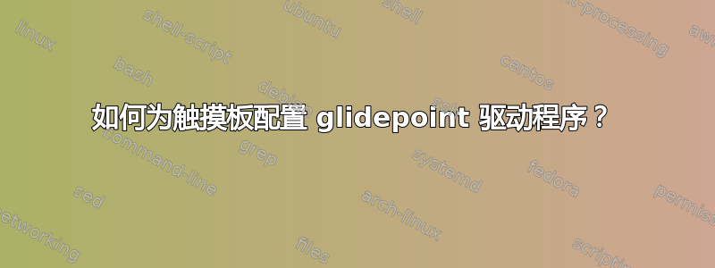 如何为触摸板配置 glidepoint 驱动程序？