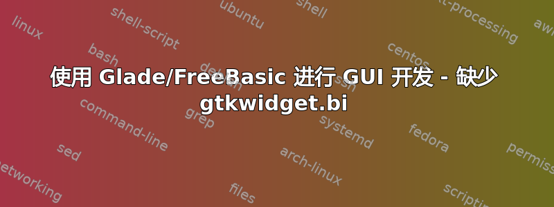 使用 Glade/FreeBasic 进行 GUI 开发 - 缺少 gtkwidget.bi