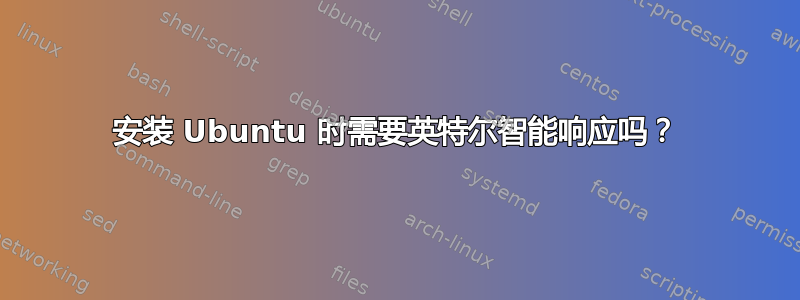 安装 Ubuntu 时需要英特尔智能响应吗？