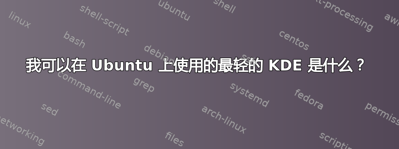 我可以在 Ubuntu 上使用的最轻的 KDE 是什么？