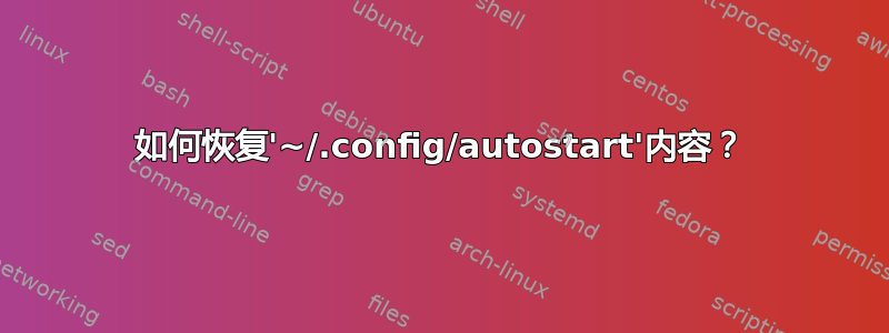 如何恢复'~/.config/autostart'内容？