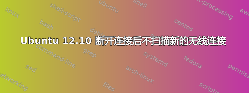 Ubuntu 12.10 断开连接后不扫描新的无线连接