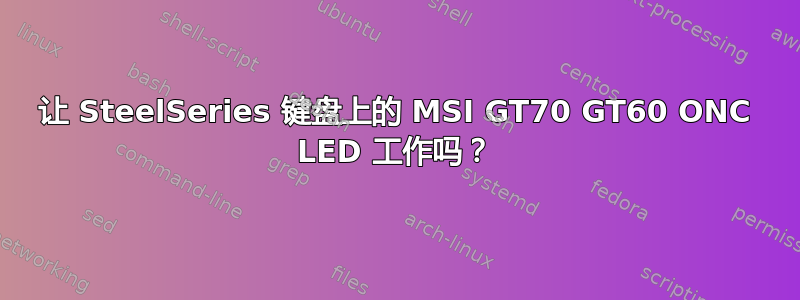 让 SteelSeries 键盘上的 MSI GT70 GT60 ONC LED 工作吗？