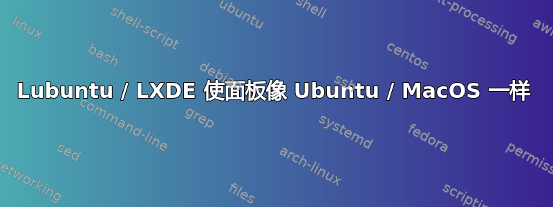 Lubuntu / LXDE 使面板像 Ubuntu / MacOS 一样