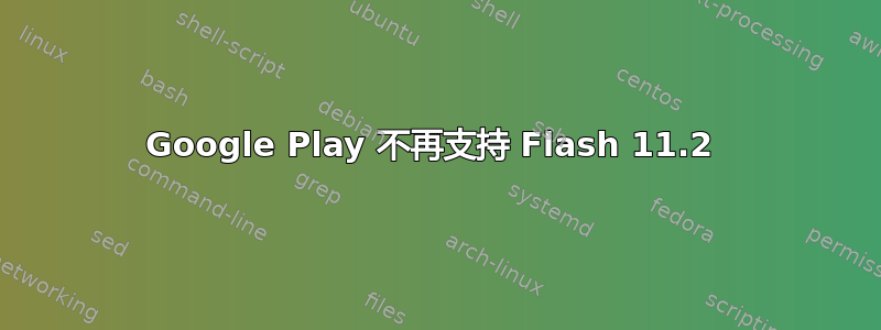 Google Play 不再支持 Flash 11.2 