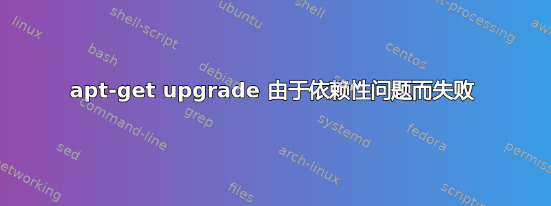 apt-get upgrade 由于依赖性问题而失败