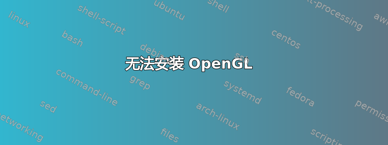 无法安装 OpenGL 