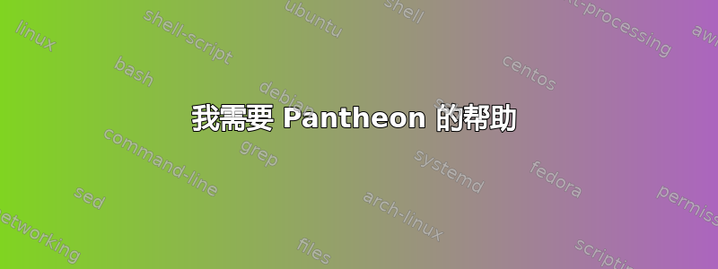 我需要 Pantheon 的帮助