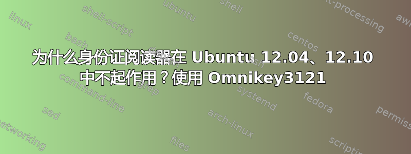 为什么身份证阅读器在 Ubuntu 12.04、12.10 中不起作用？使用 Omnikey3121