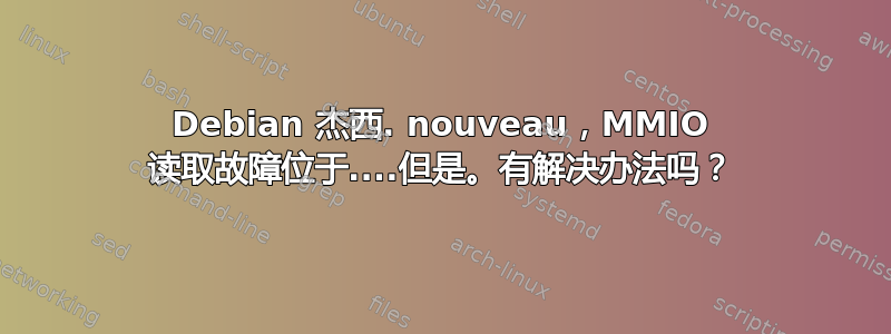 Debian 杰西. nouveau，MMIO 读取故障位于....但是。有解决办法吗？