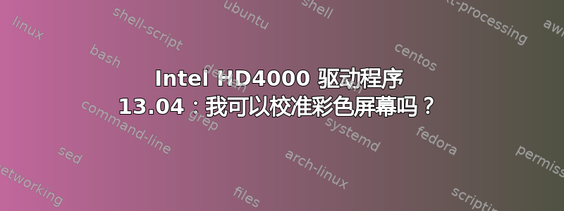 Intel HD4000 驱动程序 13.04：我可以校准彩色屏幕吗？