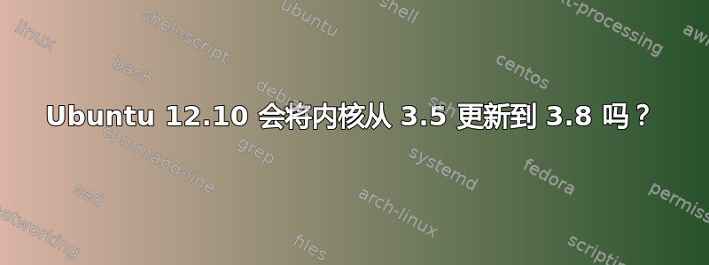 Ubuntu 12.10 会将内核从 3.5 更新到 3.8 吗？