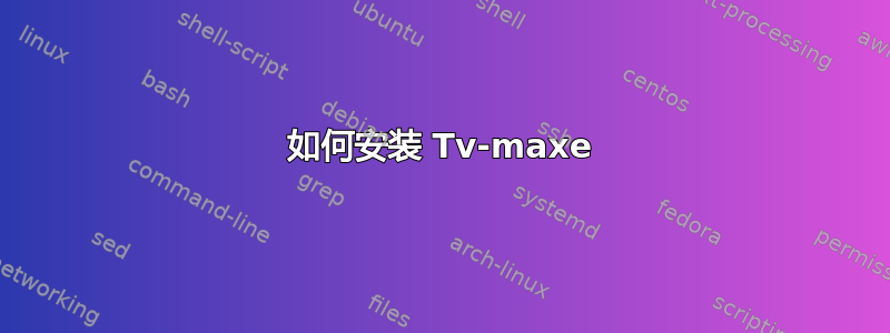 如何安装 Tv-maxe