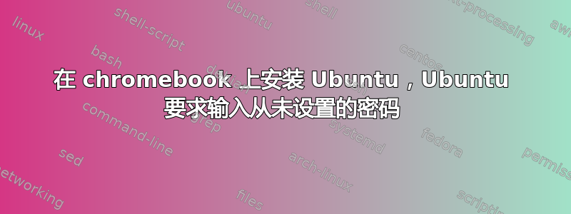 在 chromebook 上安装 Ubuntu，Ubuntu 要求输入从未设置的密码