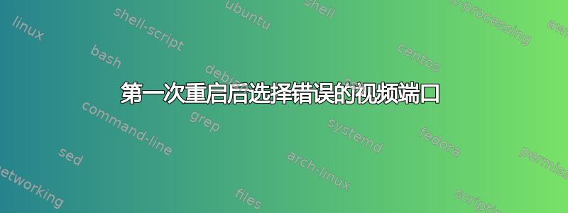 第一次重启后选择错误的视频端口