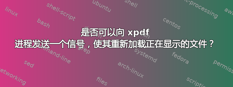 是否可以向 xpdf 进程发送一个信号，使其重新加载正在显示的文件？