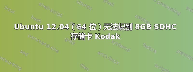 Ubuntu 12.04（64 位）无法识别 8GB SDHC 存储卡 Kodak