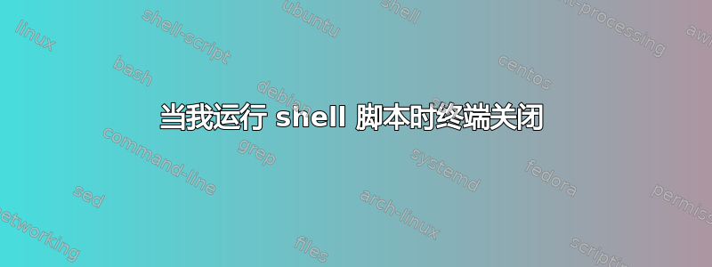 当我运行 shell 脚本时终端关闭