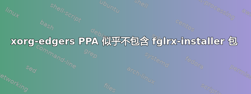 xorg-edgers PPA 似乎不包含 fglrx-installer 包