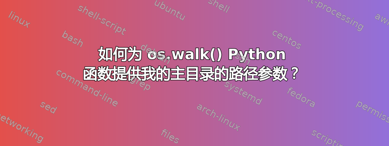 如何为 os.walk() Python 函数提供我的主目录的路径参数？