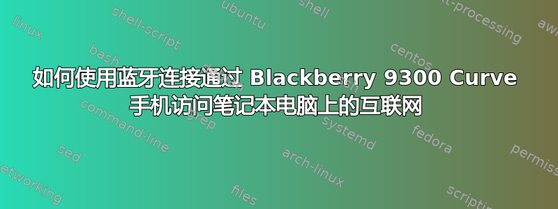 如何使用蓝牙连接通过 Blackberry 9300 Curve 手机访问笔记本电脑上的互联网