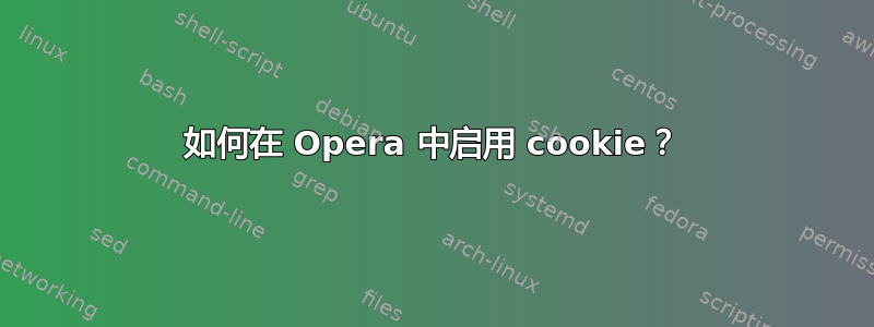 如何在 Opera 中启用 cookie？