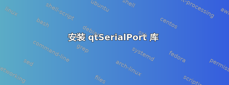 安装 qtSerialPort 库