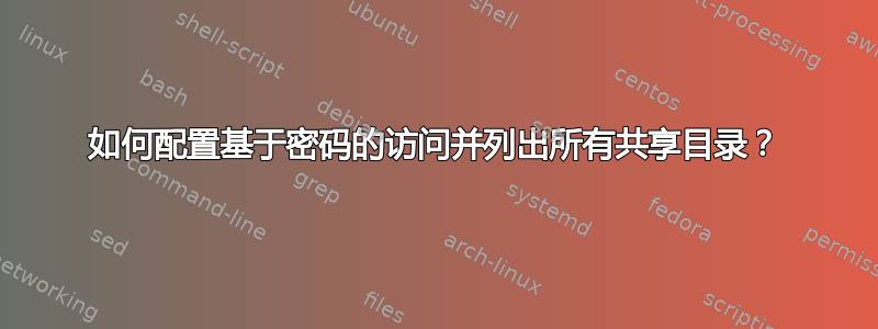 如何配置基于密码的访问并列出所有共享目录？