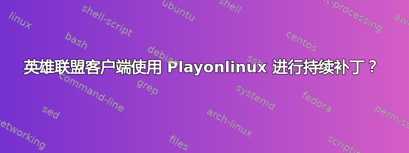 英雄联盟客户端使用 Playonlinux 进行持续补丁？