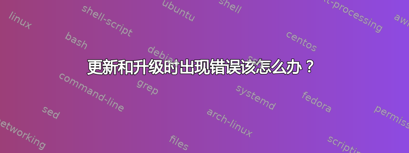 更新和升级时出现错误该怎么办？