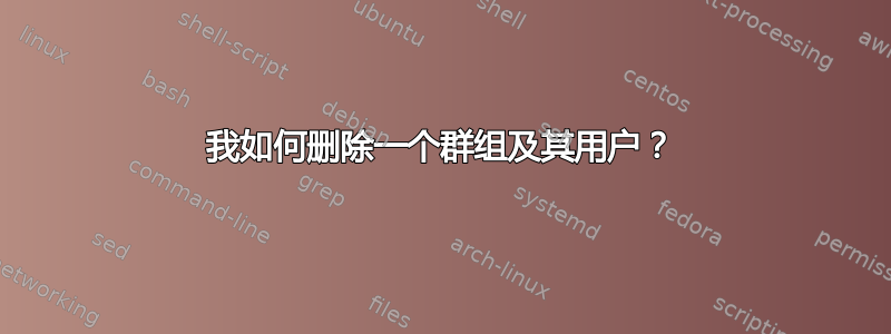 我如何删除一个群组及其用户？