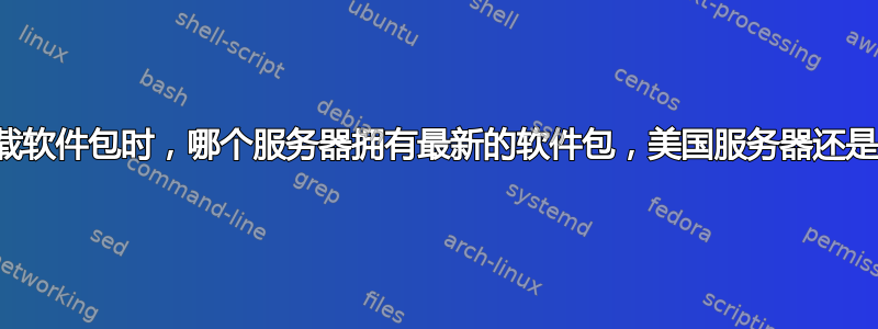 在更新和下载软件包时，哪个服务器拥有最新的软件包，美国服务器还是主服务器？