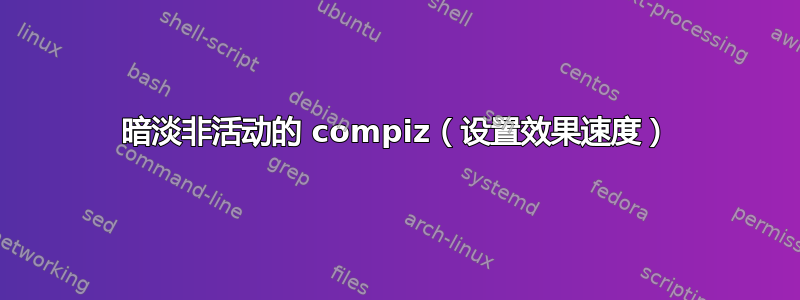 暗淡非活动的 compiz（设置效果速度）