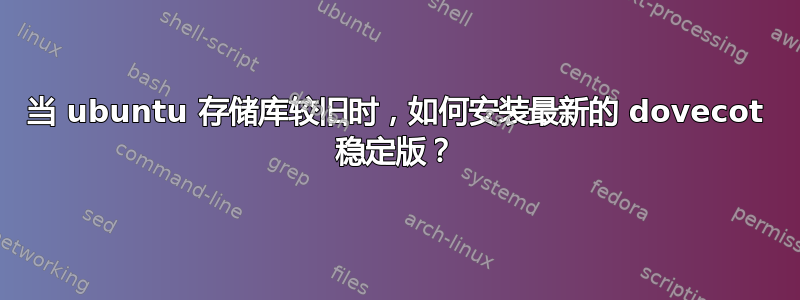 当 ubuntu 存储库较旧时，如何安装最新的 dovecot 稳​​定版？