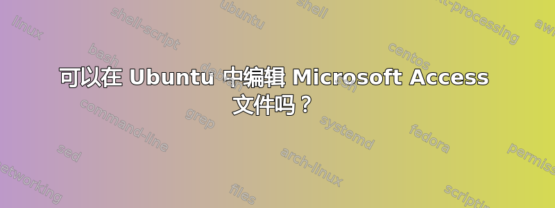 可以在 Ubuntu 中编辑 Microsoft Access 文件吗？