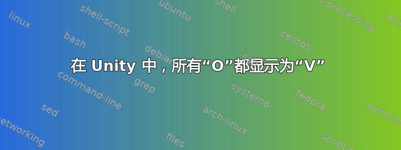 在 Unity 中，所有“O”都显示为“V”