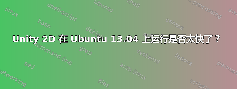 Unity 2D 在 Ubuntu 13.04 上运行是否太快了？