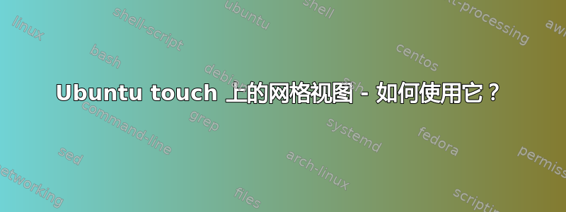 Ubuntu touch 上的网格视图 - 如何使用它？