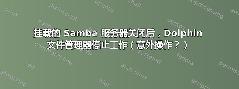 挂载的 Samba 服务器关闭后，Dolphin 文件管理器停止工作（意外操作？）