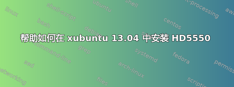 帮助如何在 xubuntu 13.04 中安装 HD5550