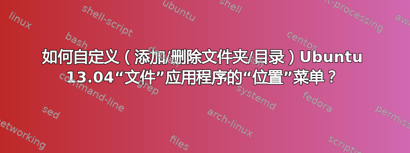 如何自定义（添加/删除文件夹/目录）Ubuntu 13.04“文件”应用程序的“位置”菜单？