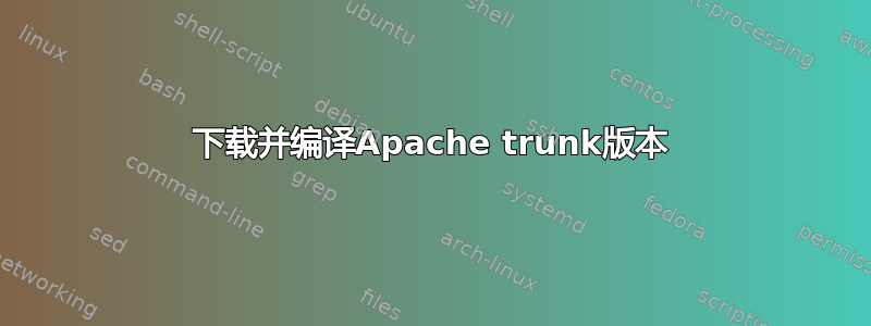 下载并编译Apache trunk版本