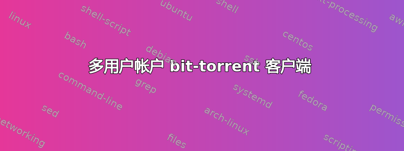 多用户帐户 bit-torrent 客户端