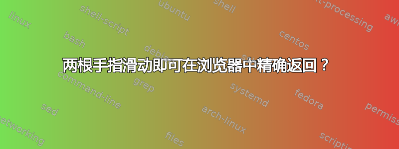 两根手指滑动即可在浏览器中精确返回？